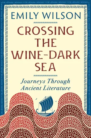 Book | Crossing the Wine-Dark Sea: Journeys Through Ancient Literature By Emily Wilson.