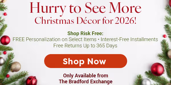Hurry to See More Christmas Décor for 2026! Shop Risk Free: Free Personalization on Select Items. Interest-Free Installments. Free Returns Up to 365 Days. SHOP NOW. Only Available from The Bradford Exchange.