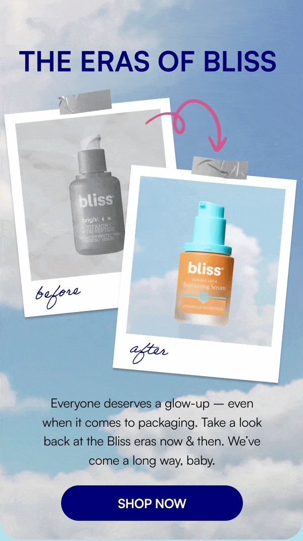THE ERAS OF BLISS. Everyone deserves a glow up- even when it comes to packaging . Take a look back at the bliss eras now & then. We've come a long way, baby. SHOP NOW