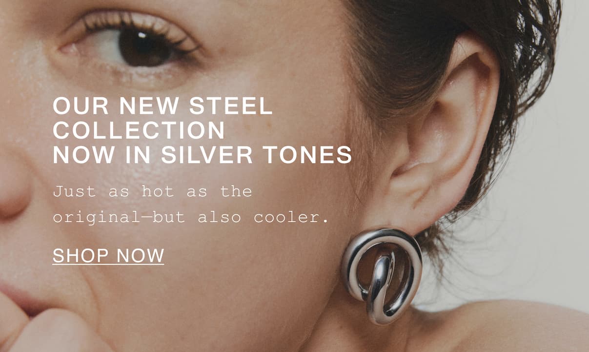 Our new steel collection now in silver tones. Just as hot as the original-but also cooler. Shop now.