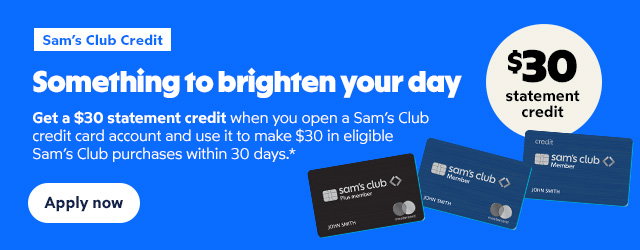 Sam's Club Credit. Something to brighten your day. Get a $30 statement credit when you open a Sam's Club credit card account and use it to make $30 in eligible. Sam's Club purchases within 30 days .* Apply now