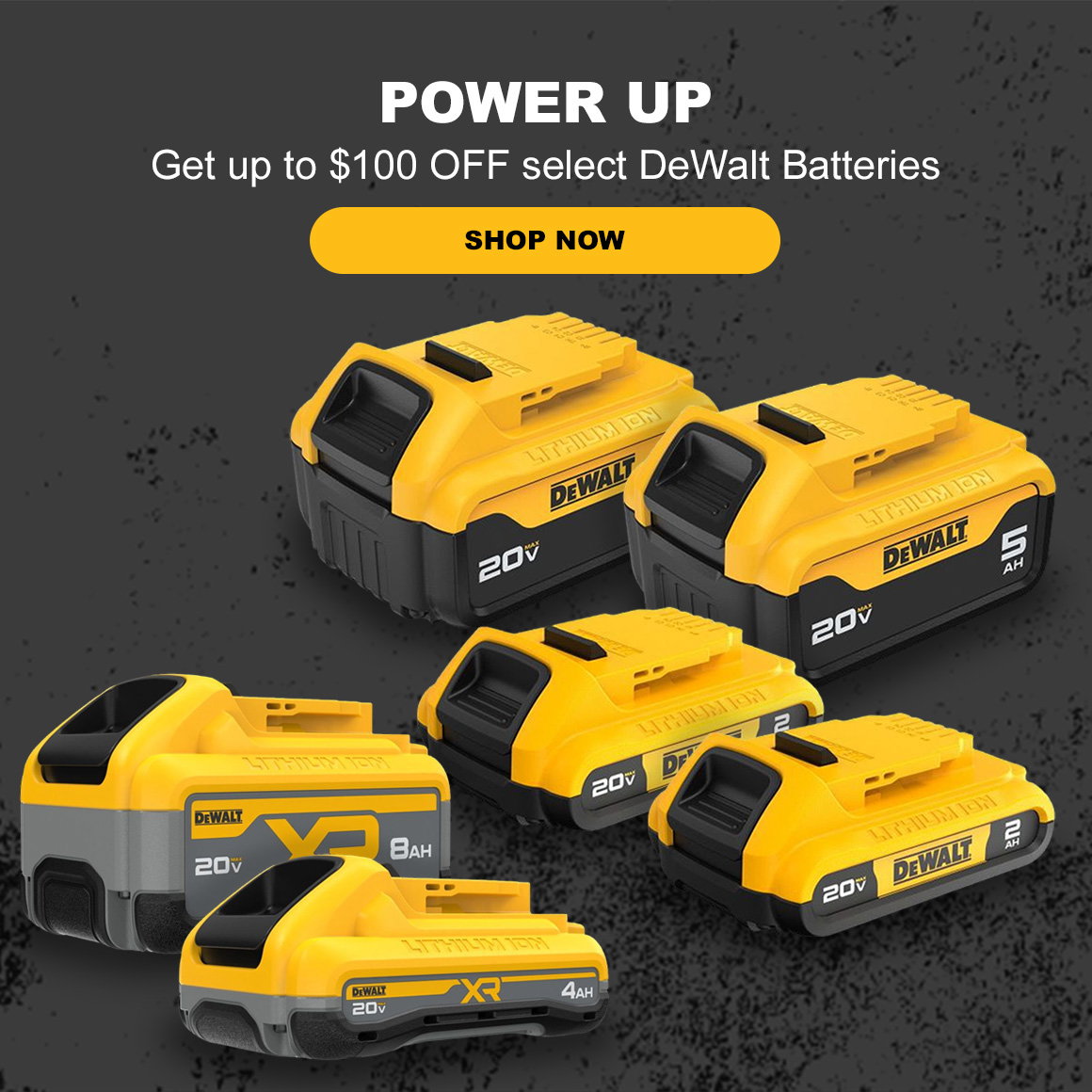 POWER UP | Get up to $100 OFF select DeWalt Batteries | Shop Now