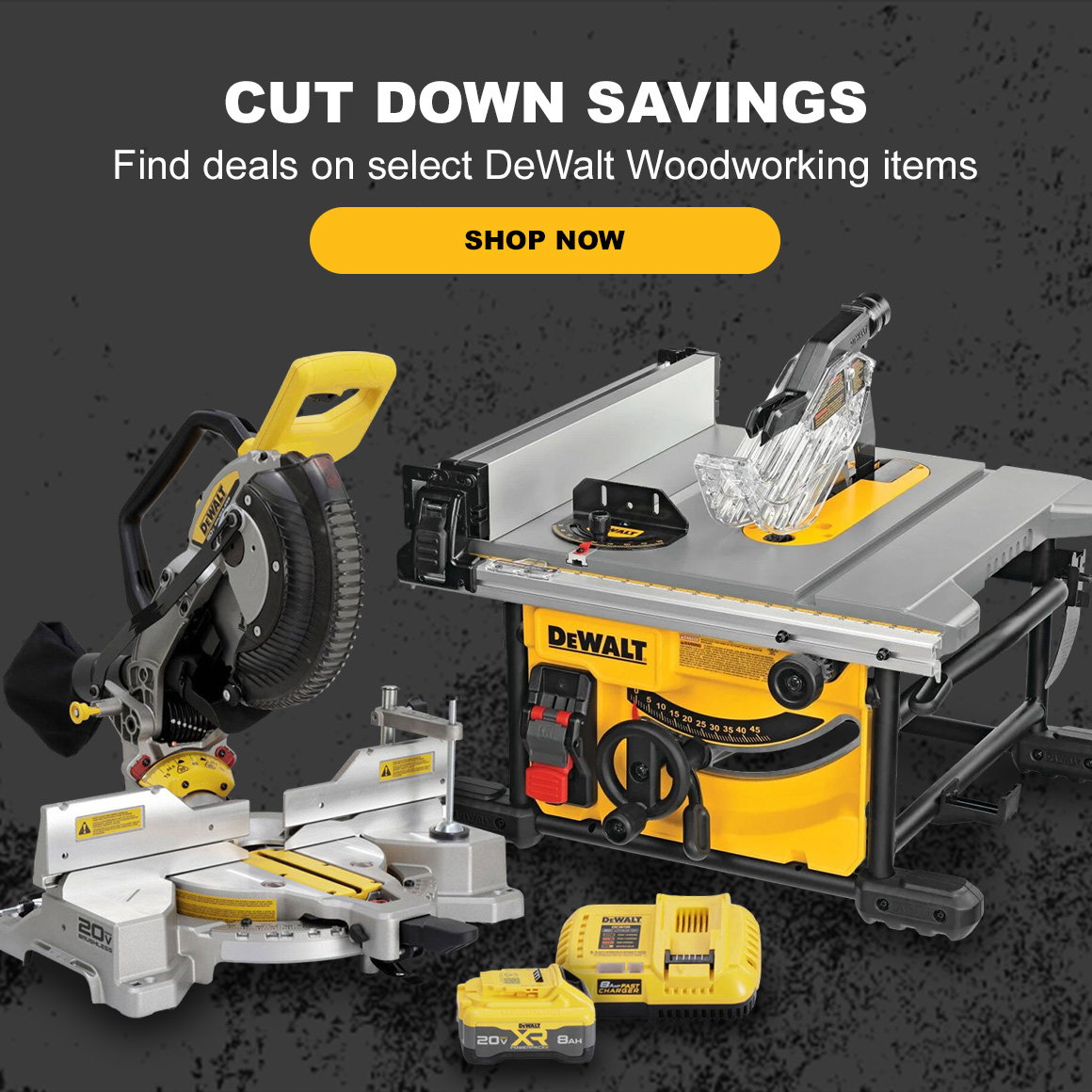 CUT DOWN SAVINGS | Find deals on select DeWalt Woodworking items | Shop Now