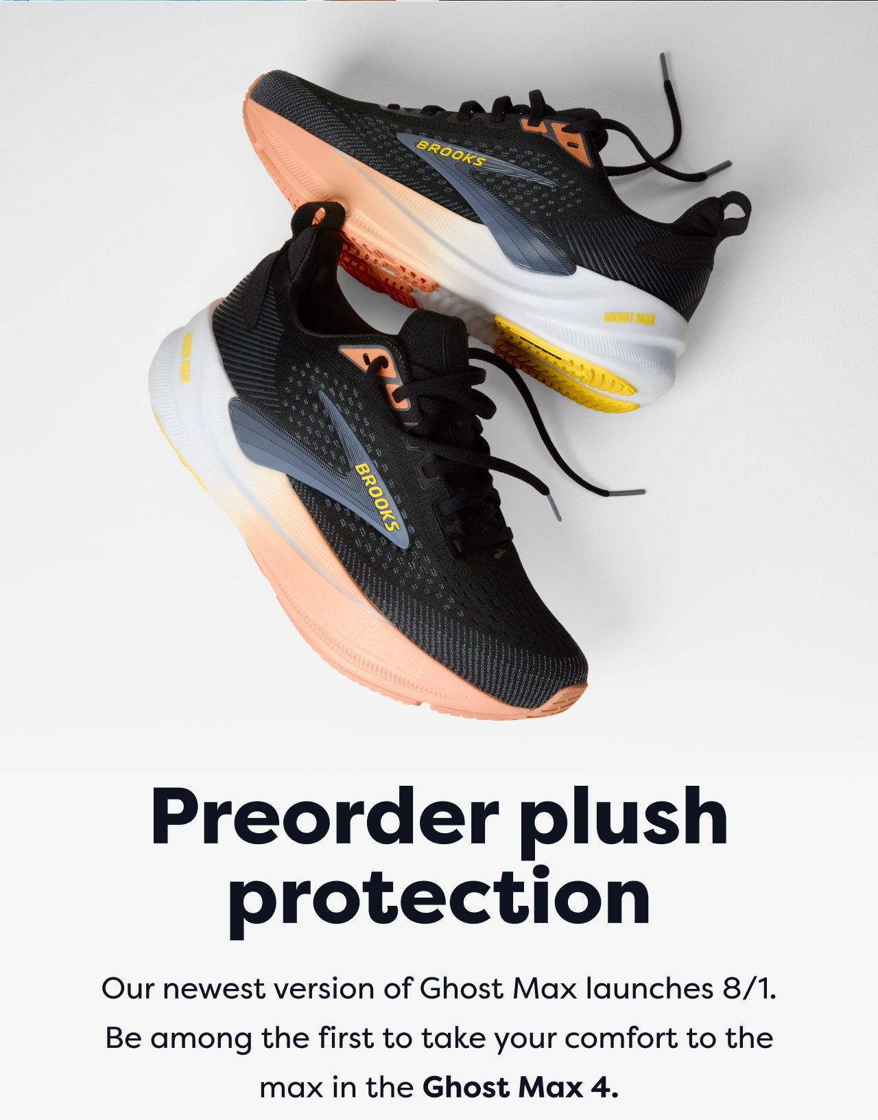 Preorder plush protection | Our newest version of Ghost Max launches 8/1. Be among the first to take your comfort to the max in the Ghost Max 4.