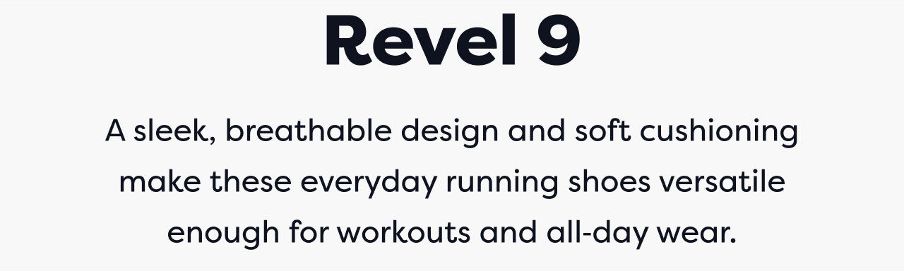 Revel 9 | A sleek, breathable design and soft cushioning make these everyday running shoes versatile enough for workouts and all‑day wear.