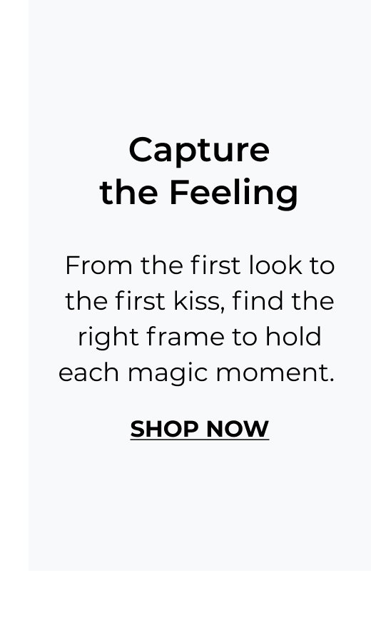 Capture the Feeling - From the first look to the first kiss, find the right frame to hold each magic moment.