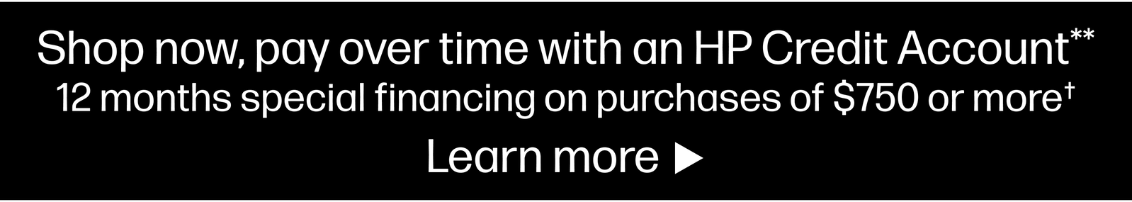 Shop now, pay over time with an HP Credit Account** 12 months special financing on purchases of $750 or more† Learn more