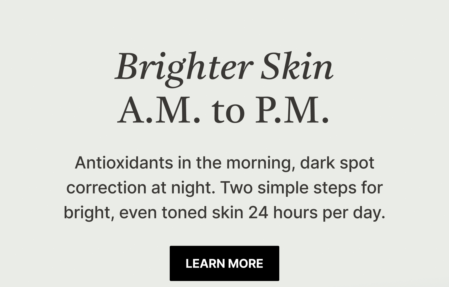 Brighter Skin AM to PM. 