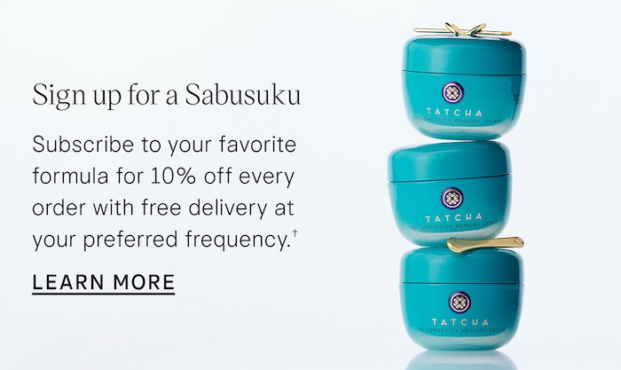 Sign up for a Sabusuku: Subscribe to your favorite formula for 10% off every order with free delivery at your preferred frequency. LEARN MORE