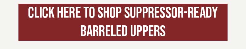 CLICK HERE TO SHOP SUPPRESSOR-READY BARRELED UPPERS