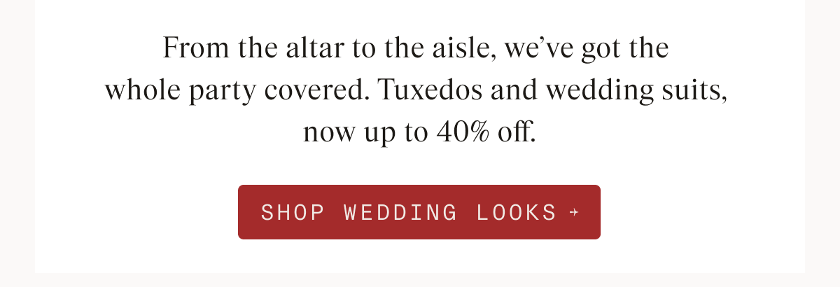 Text-only image with a button. Text reads: "From the altar to the aisle, we've got the whole party covered. Tuxedos and wedding suits, now up to 40% off." Button: "SHOP WEDDING LOOKS"