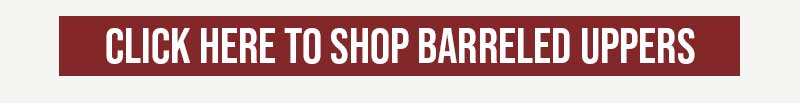 CLICK HERE TO SHOP BARRELED UPPERS
