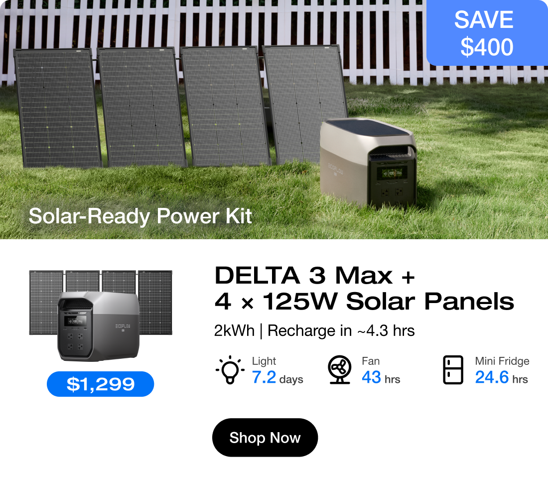 Solar-Ready Power Kit	"DELTA 3 Max + 4 × 125W Solar Panels 2kWh | Recharge in ~4.3 hrs" "Light 7.2 days"	"Fan 43 hrs"	"Fridge 24.6 hrs"