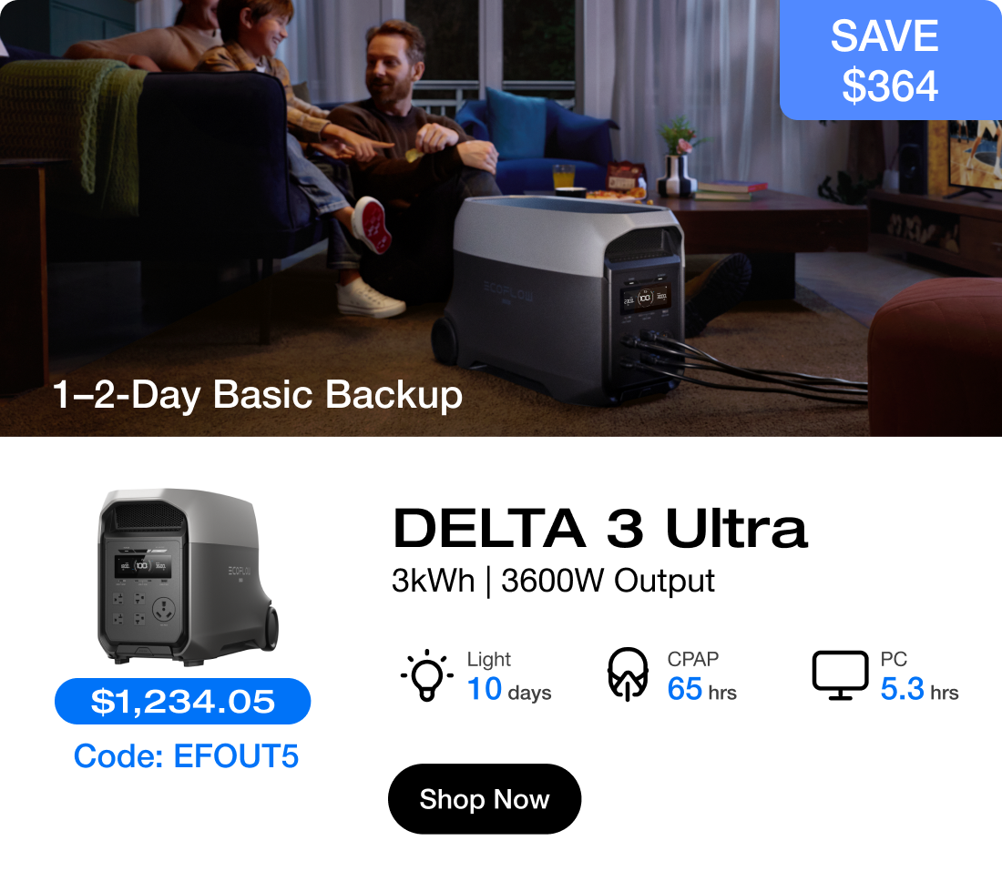 1–2-Day Basic Backup "$1,234.05 Code: EFOUT5"	"DELTA 3 Ultra 3kWh | 3600W Output" "Light 10 days"	"CPAP 65 hrs"	"PC 5.3 hrs"