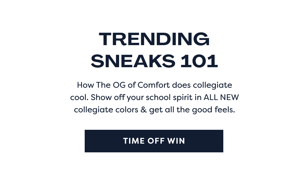 Trending Sneaks 101 | How The Og Of Comfort Does Collegiate Cool. Show Off Your School Spirit In All New Collegiate Colors & Get All The Good Feels. Time Off Win
