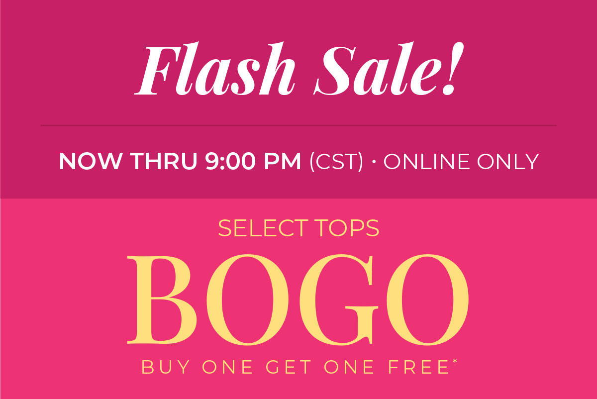 Now Thru 9 pm CST, Online Only. Flash Sale: BOGO Free Select Tops