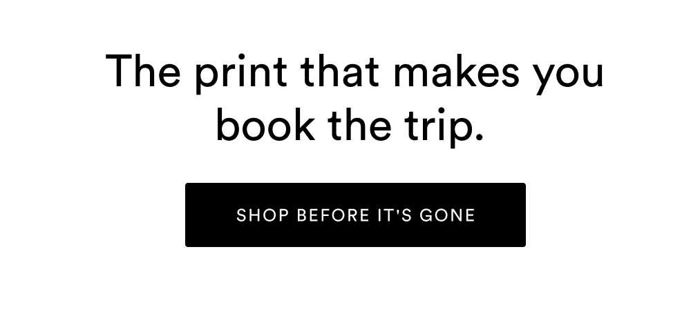 The print that makes you book the trip. [SHOP BEFORE IT'S GONE]
