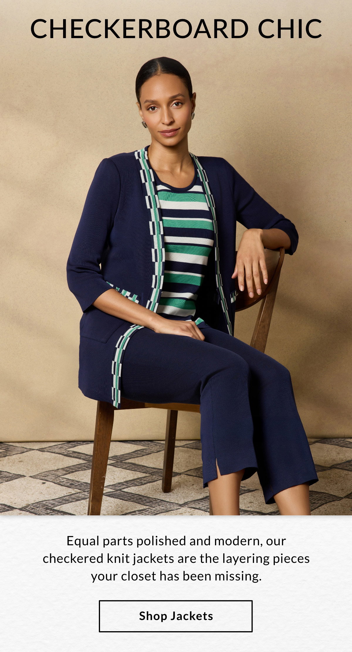 CHECKERBOARD CHIC - Equal parts polished and modern, our checkered knit jackets are the layering pieces your closet has been missing. SHOP JACKETS >>