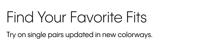 Find Your Favorite Fits. Try on single pairs updated in new colorways.