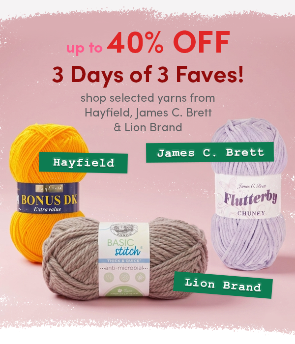 3 Days of 3 Faves! Up to 40% off Hayfield, James C. Brett & Lion Brand