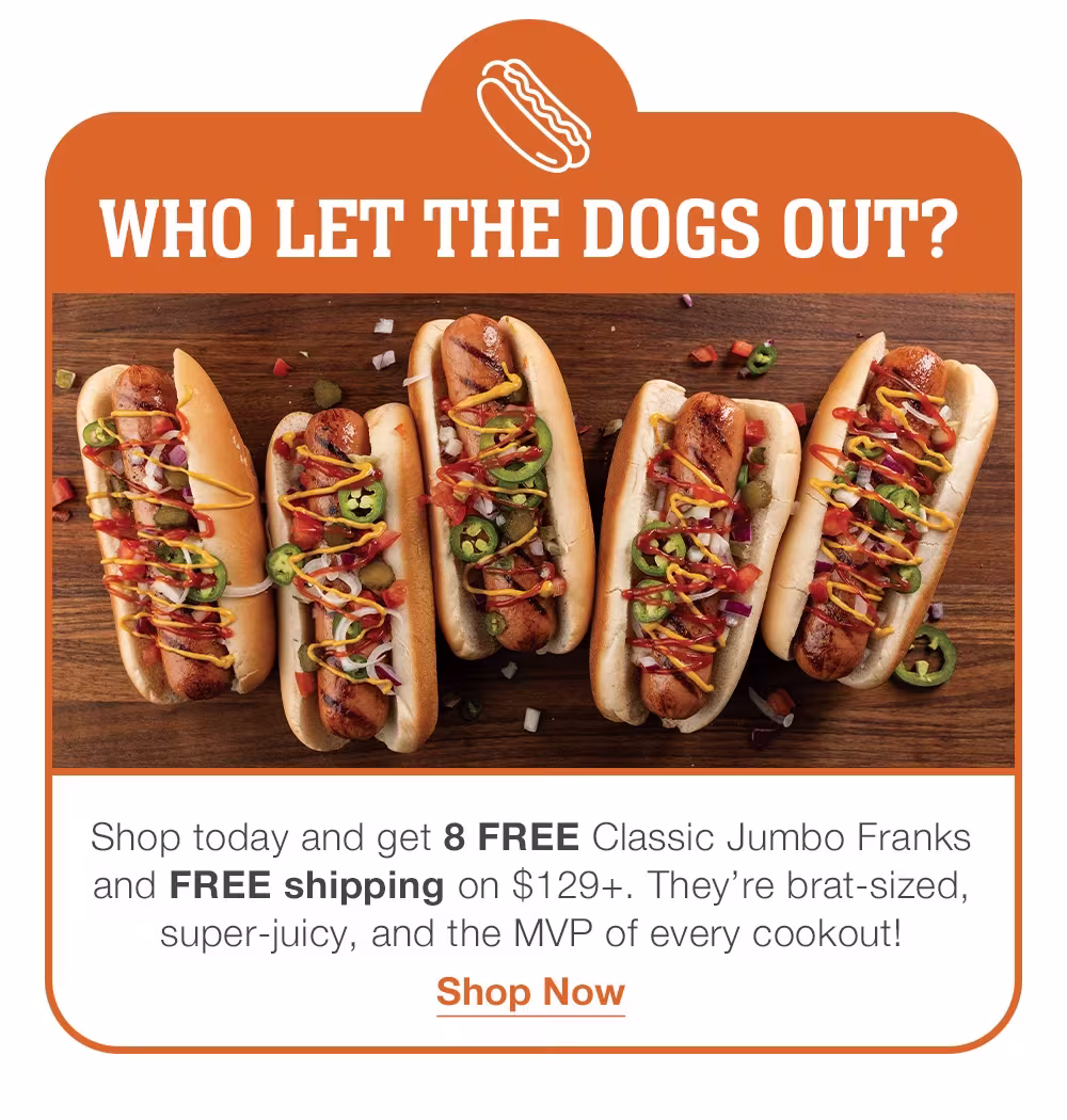 Shop today and get 8 FREE Classic Jumbo Franks and FREE shipping on $129+. They're brat-sized, super-juicy, and the MVP of every cookout! Shop Now