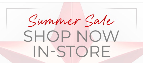 Summer Sale Shop Now In-Store