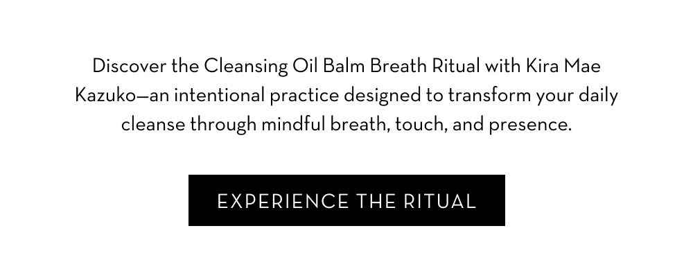 Discover the Cleansing Oil Balm Breath Ritual with Kira Mae Kazuko—an intentional practice designed to transform your daily cleanse through mindful breath, touch, and presence. Experience the RItual.