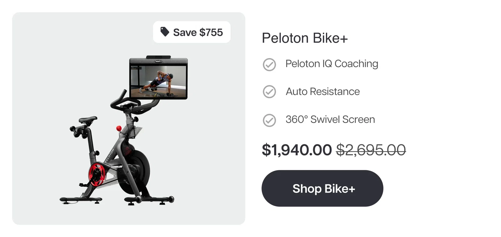 Save $755  Peloton Bike+  ✓ Peloton IQ Coaching  ✓ Auto Resistance  ✓ 360° Swivel Screen Now $1,940.00 Shop Bike+