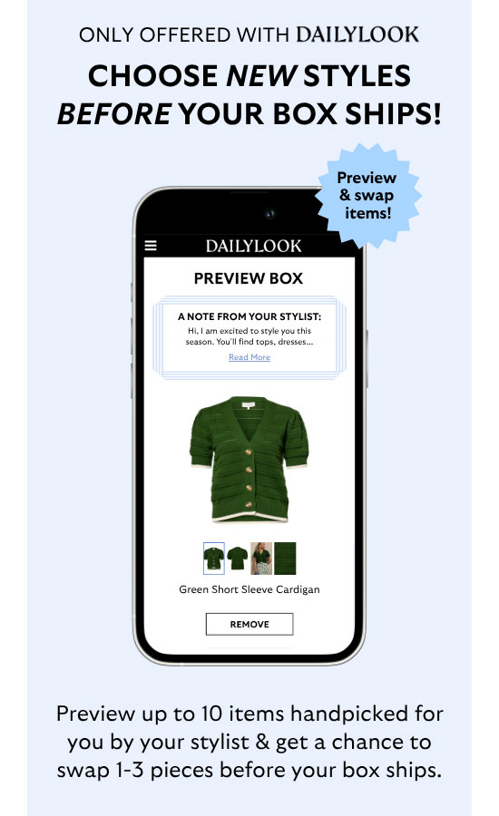 Only Offered With Dailylook: Choose new styles before your box ships! Preview up to 10 of your stylist's picks and swap 1-3 pieces before your box ships.