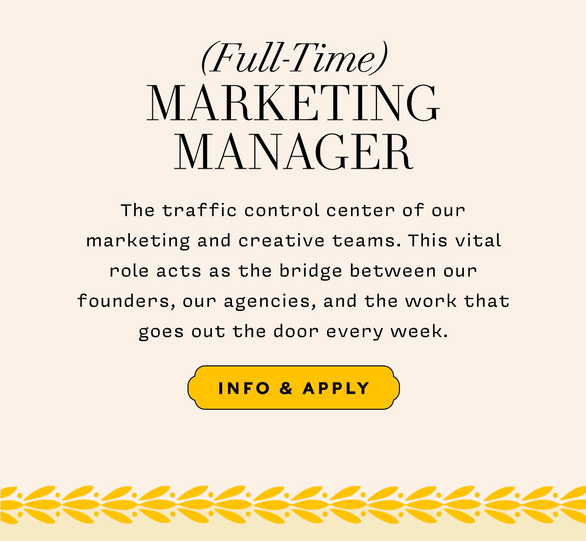 (Full Time) Marketing Manager   The traffic control center of our marketing and creative teams. This vital role acts as the bridge between our founders, our agencies, and the work that goes out the door every week.