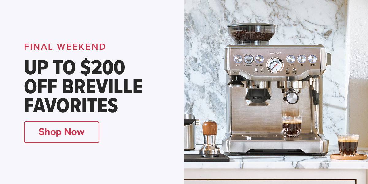 FINAL WEEKEND UP TO $200 OFF BREVILLE FAVORITES  CTA: Shop Now