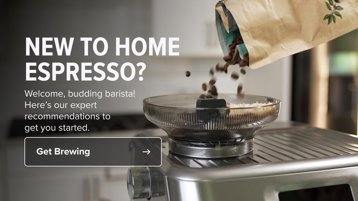 NEW TO HOME ESPRESSO?  Welcome, budding barista!  Here’s our expert  recommendations to  get you started.  Get Brewing