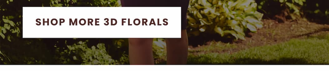 SHOP MORE 3D FLORALS