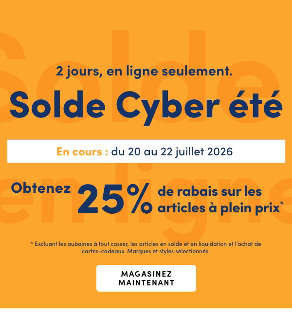 3 jours seulement, en ligne. Solde Cyber été En cours : du 20 au 22 juillet 2026. Obtenez 25 % de rabais sur les articles à plein prix*