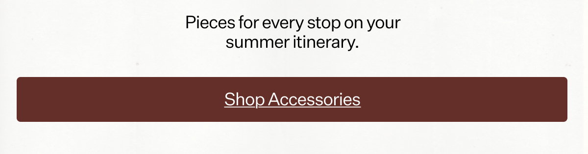 The Finishing Touch Pieces for every stop on your summer itinerary.
