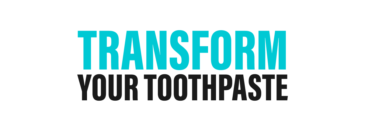 TRANSFORM YOUR TOOTHPASTE