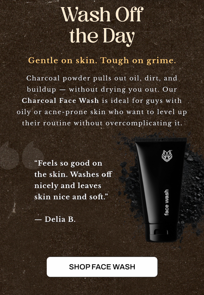 Wash off the day. Charcoal powder pulls out oil, dirt, and buildup — without drying you out. Our Charcoal Face Wash is ideal for guys with oily or acne-prone skin who want to level up their routine without overcomplicating it.