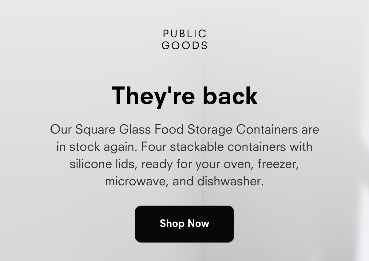 PUBLIC GOODS  They're back  Our Square Glass Food Storage Containers are in stock again. Four stackable containers with silicone lids, ready for your oven, freezer, microwave, and dishwasher.  Shop Now