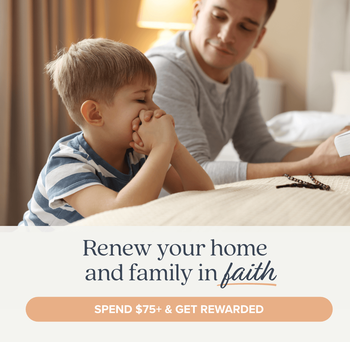 Renew your home and family in faith. Spend $75+ and Get Rewarded.