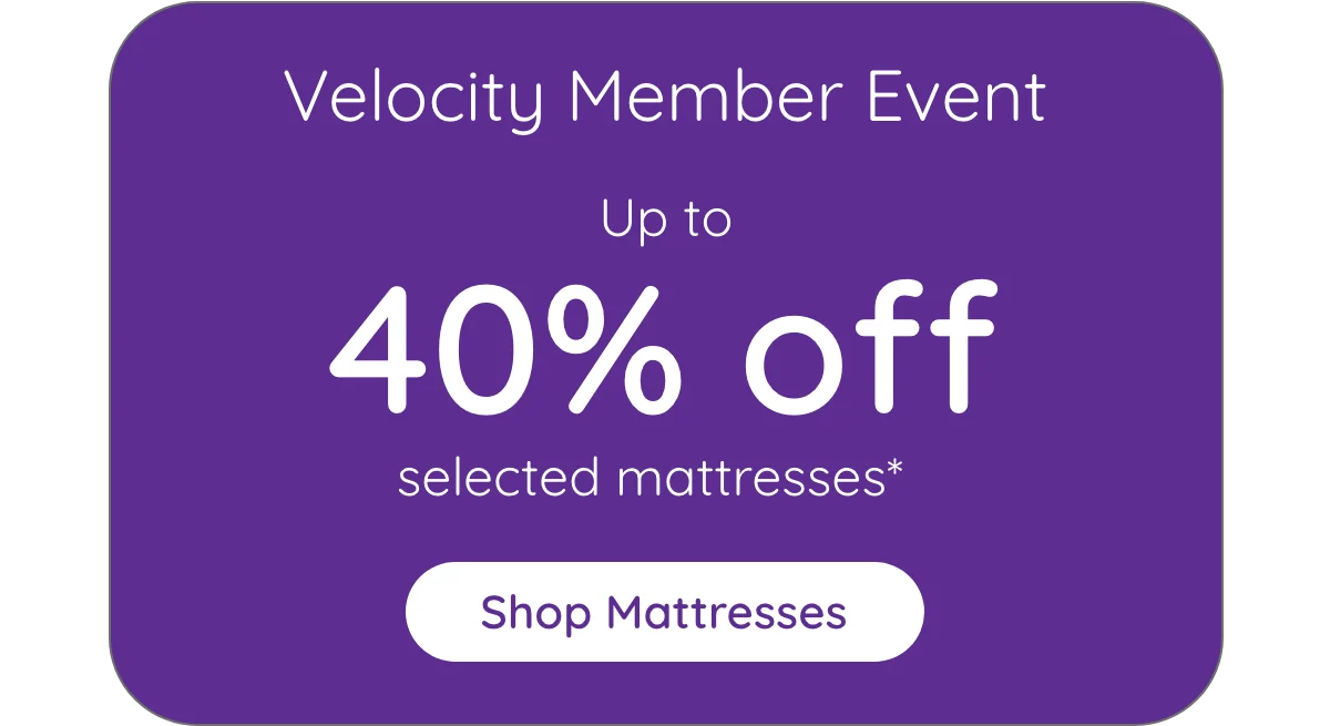 Velocity Members exclusive offer | Save up to 40% off selected mattresses* Plus earn Double Velocity Points^