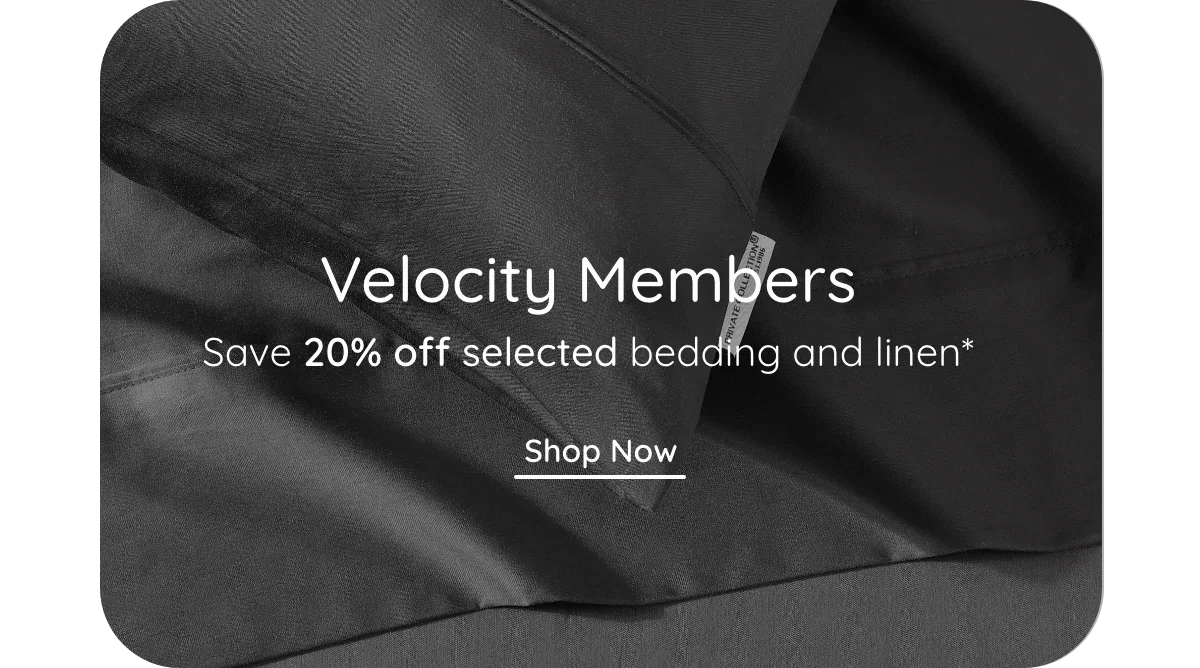 Velocity Members | Save 20% off bedding & linen* Shop Now