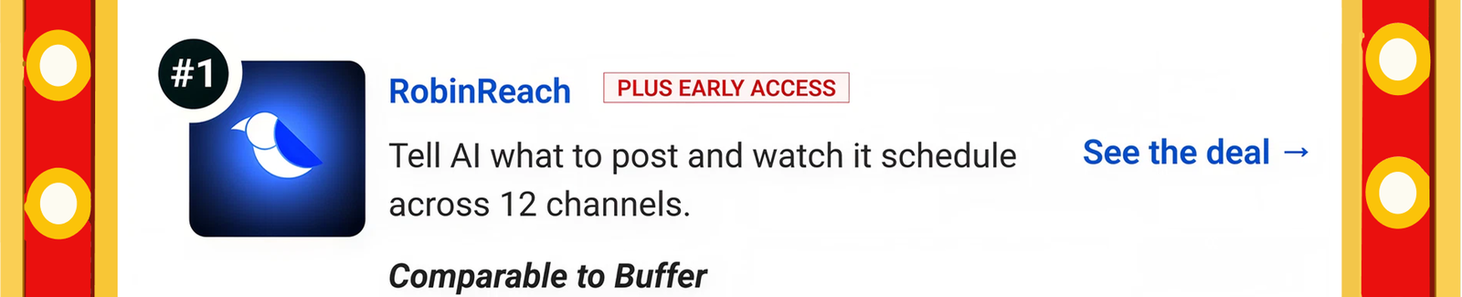 RobinReach (Plus Early Access): Tell AI what to post and watch it schedule across 12 channels. Comparable to Buffer See the deal →