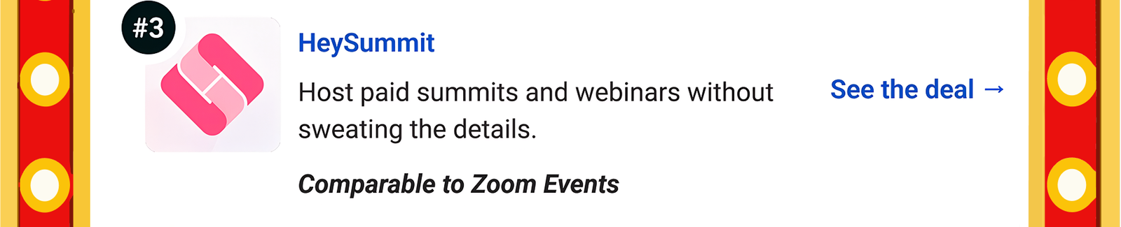 HeySummit: Host paid summits and webinars without sweating the details. Comparable to Zoom Events See the deal →
