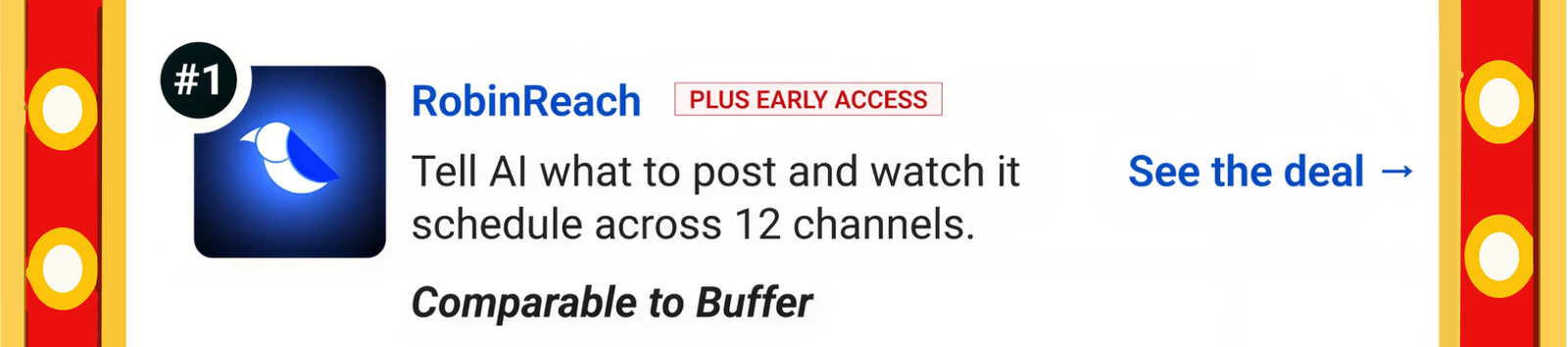 RobinReach (Plus Early Access): Tell AI what to post and watch it schedule across 12 channels. Comparable to Buffer See the deal →