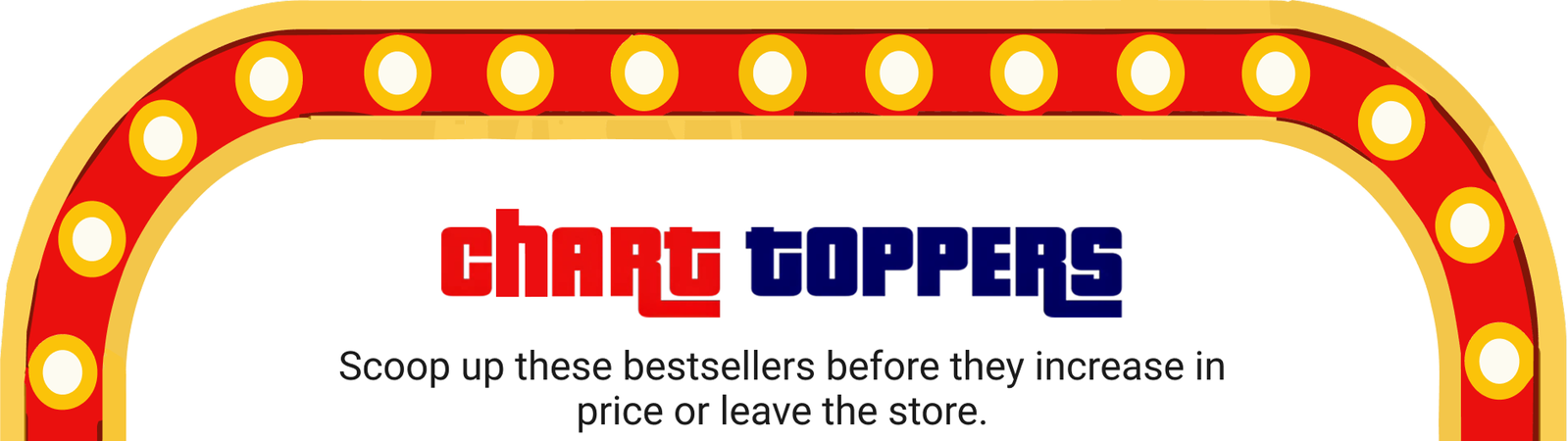Chart Toppers: Scoop up these bestsellers before they increase in price or leave the store.