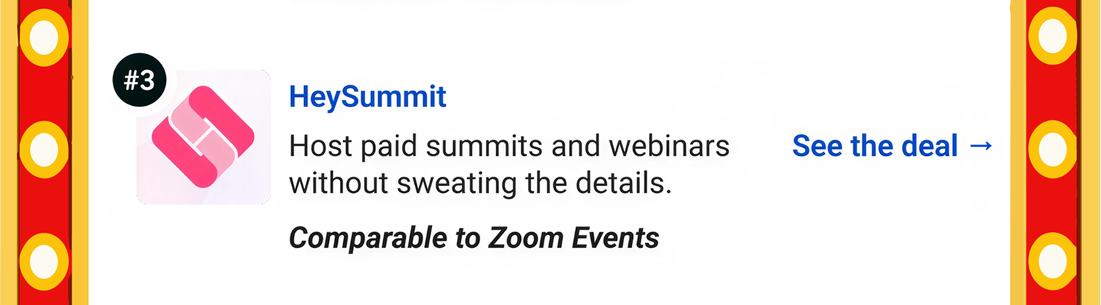HeySummit: Host paid summits and webinars without sweating the details. Comparable to Zoom Events See the deal →