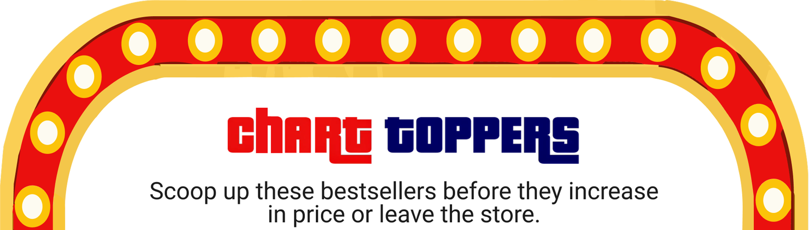 Chart Toppers: Scoop up these bestsellers before they increase in price or leave the store.