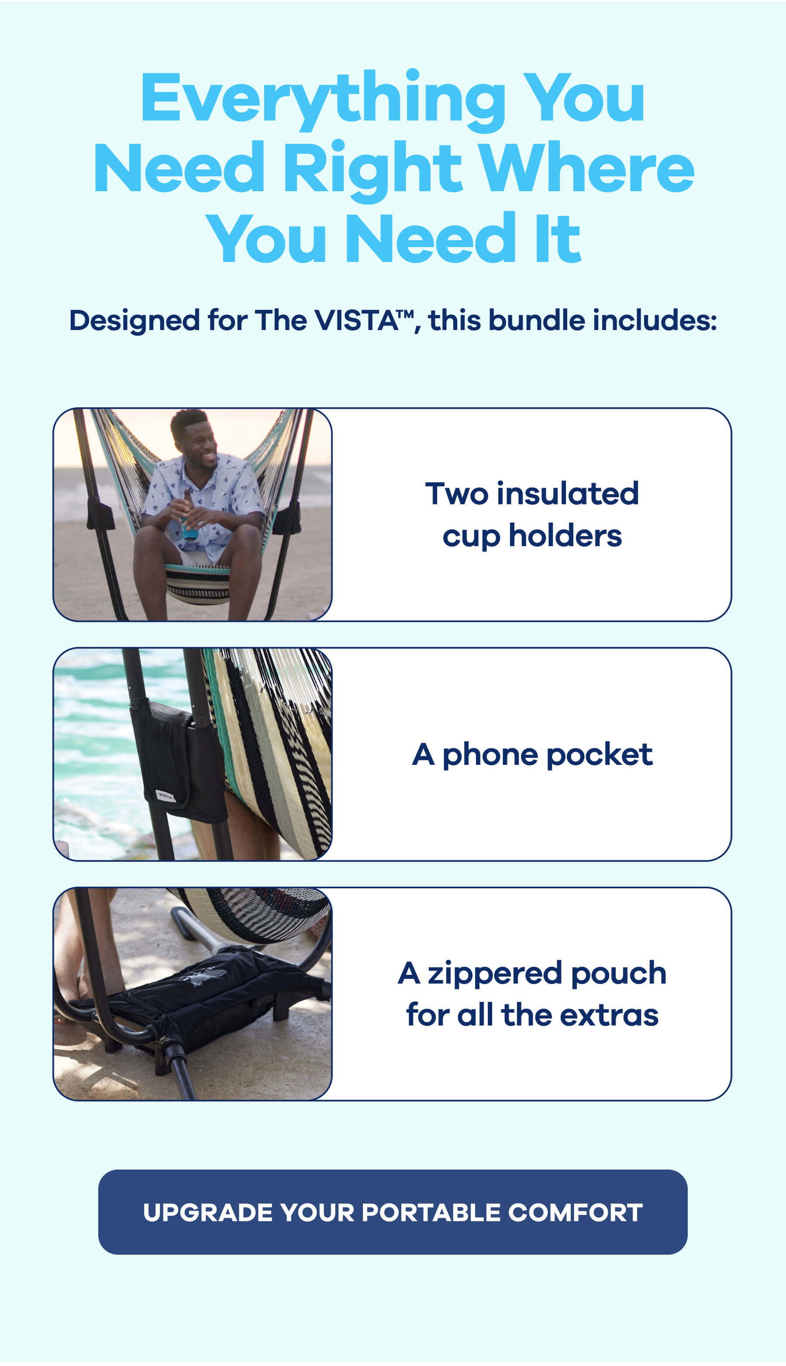 Everything You Need Right Where You Need It Designed for The VISTA™, this bundle includes:  - Two insulated cup holders - A phone pocket - A zippered pouch for the essentials UPGRADE YOUR PORTABLE COMFORT