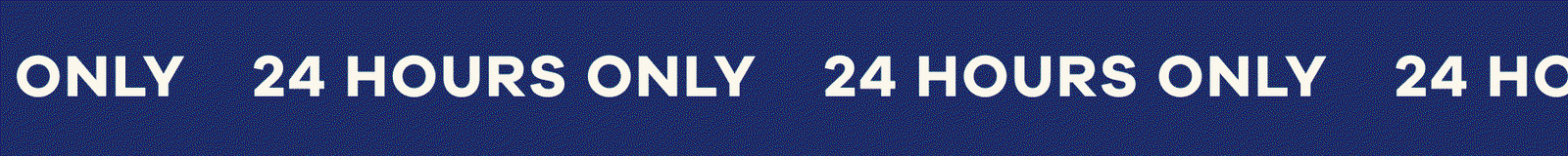 24 HOURS ONLY 24 HOURS ONLY 24 HOURS ONLY