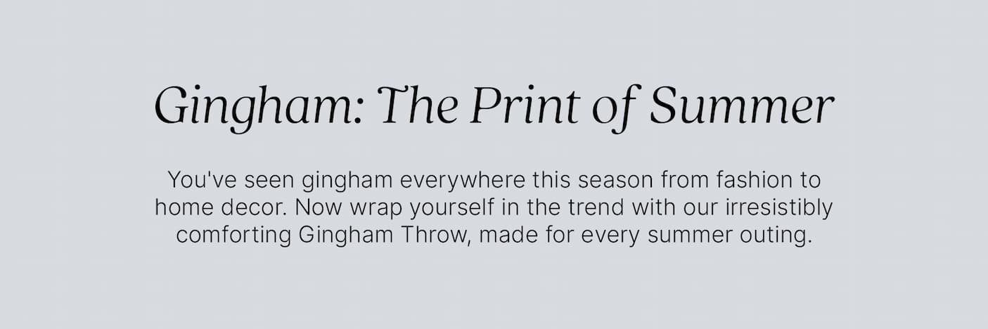 Gingham: The Print of Summer. You've seen gingham everywhere this season, from fashion to home décor. Now wrap yourself in the trend with our irresistibly comforting Kashwére Gingham Throw, made for every summer outing.
